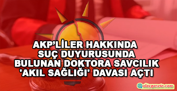 AKP’LİLER HAKKINDA SUÇ DUYURUSUNDA BULUNAN DOKTORA SAVCILIK 