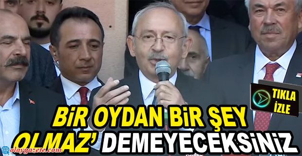 KILIÇDAROĞLU: HERKES GÖREVİNİ YAPACAK, OYLARA SAHİP ÇIKACAK