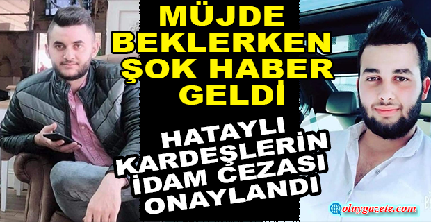  HATAYLI KARDEŞLERİN İDAM CEZASI ONAYLANDI 