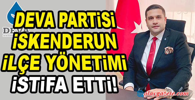  DEVA İSKENDERUN İLÇE YÖNETİMİ İSTİFA ETTİ! 