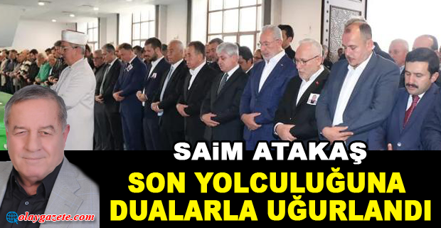 MERHUM SAİM ATAKAŞ DUALARLA UĞURLANDI