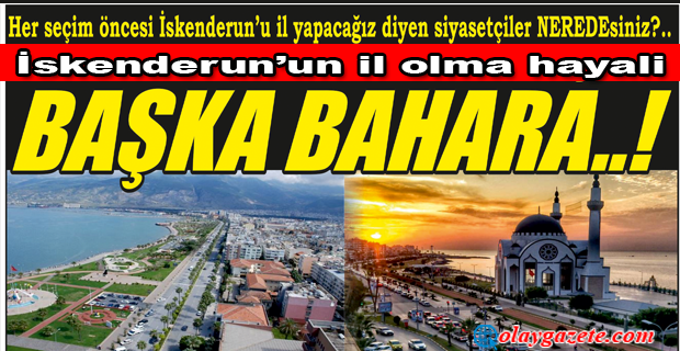 HER SEÇİM ÖNCESİ İSKENDERUN’U İL YAPACAĞIZ DİYEN SİYASETÇİLER NEREDESİNİZ?..