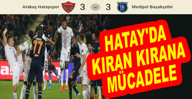 HATAYSPOR VE BAŞAKŞEHİR’İN GOL DÜELLOSU: 3-3