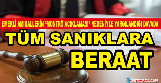 EMEKLİ AMİRALLERİN “MONTRÖ AÇIKLAMASI” NEDENİYLE YARGILANDIĞI DAVADA TÜM SANIKLARA BERAAT ÇIKTI