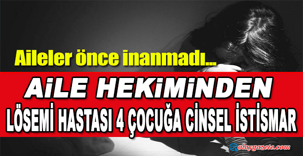 DOKTORDAN BİRİ LÖSEMİ HASTASI 4 ÇOCUĞA CİNSEL İSTİSMAR