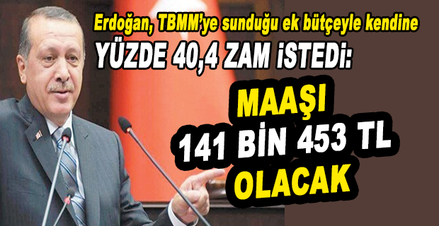 ERDOĞAN KENDİNE ZAM İSTEDİ 