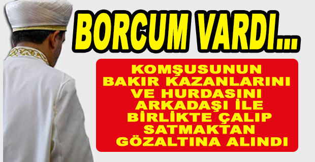 KOMŞUSUNUN MALLARINI ÇALAN İMAM İTİRAFÇI OLDU