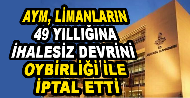 AYM, LİMANLARIN 49 YILLIĞINA İHALESİZ DEVRİNİ OYBİRLİĞİ İLE İPTAL ETTİ: SERBEST REKABET VE EŞİTLİK İLKELERİ İLE BAĞDAŞMAZ