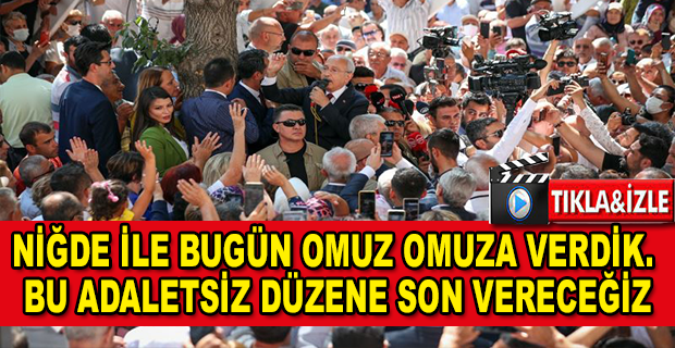 KILIÇDAROĞLU: “NİĞDE İLE BUGÜN OMUZ OMUZA VERDİK. BU ADALETSİZ DÜZENE SON VERECEĞİZ; HEP BERABER, HEP BERABER”