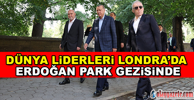 DÜNYA LİDERLERİ LONDRA’DA, ERDOĞAN PARK GEZİSİNDE