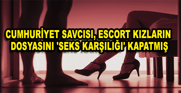 CUMHURİYET SAVCISI, ESCORT KIZLARIN DOSYASINI 