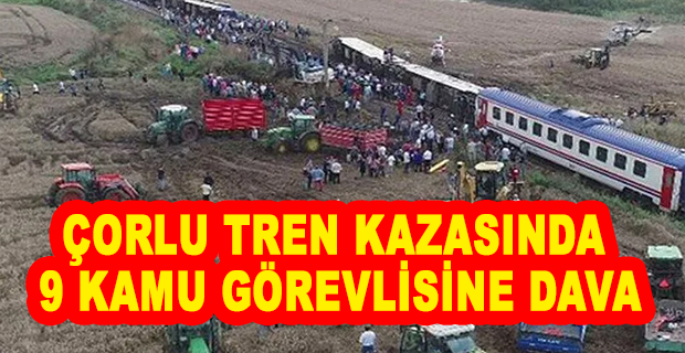 ÇORLU TREN KAZASINDA 9 KAMU GÖREVLİSİNE DAVA