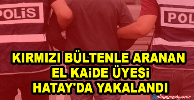 KIRMIZI BÜLTENLE ARANAN EL KAİDE ÜYESİ HATAY