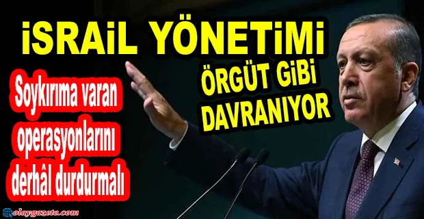 ERDOĞAN’DAN İSRAİL’E ‘SOYKIRIM’ SUÇLAMASI