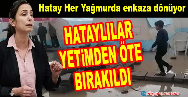 TÜLAY HATİMOĞULLARI:HATAY’DA ÇADIRLAR, KONTEYNERLER, İŞYERLER, HASTANELER YİNE SULAR ALTINDA…