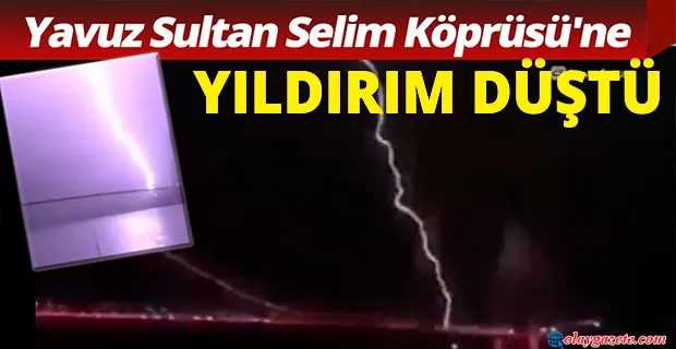 YAVUZ SULTAN SELİM KÖPRÜSÜ’NE YILDIRIM DÜŞTÜ!