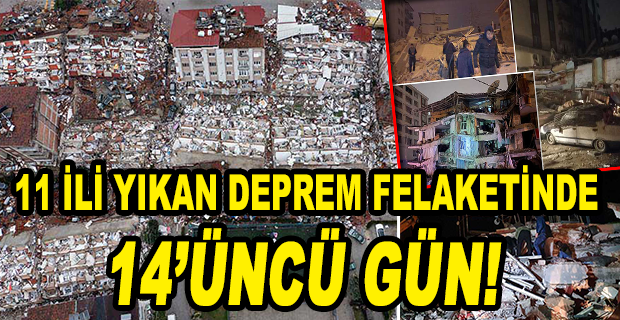 11 İLİ YIKAN DEPREM FELAKETİNDE 14’ÜNCÜ GÜN! 