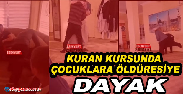 KURAN KURSUNDA ÇOCUKLARA ÖLDÜRESİYE DAYAK