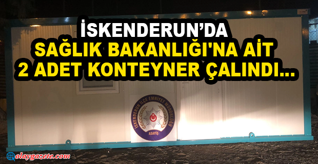 SAĞLIK BAKANLIĞINA AİT KONTEYNERİ ÇALMIŞLAR!