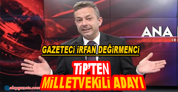 İRFAN DEĞİRMENCİ TİP’TEN MİLLETVEKİLİ ADAYI OLDU