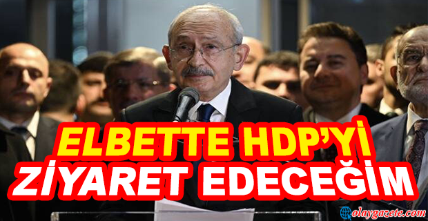 KILIÇDAROĞLU: ‘HDP’Yİ ZİYARET ETMEM KADAR DOĞAL BİR ŞEY OLMAZ’