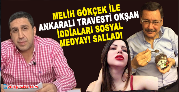 MELİH GÖKÇEK İLE ANKARALI TRAVESTİ OKŞAN İDDİALARI SOSYAL MEDYAYI SALLADI