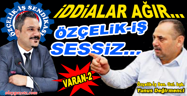 ÜNLÜ’NÜN İDDİALARI ÖZÇELİK-İŞ’İN SESSİZLİĞİ…