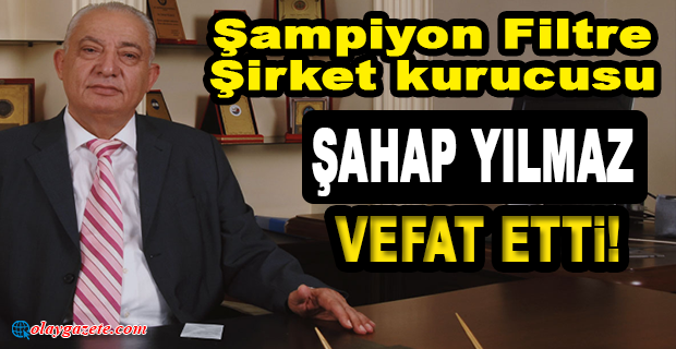 ŞAMPİYON FİLTRE KURUCUSU ŞAHAP YILMAZ VEFAT ETTİ!