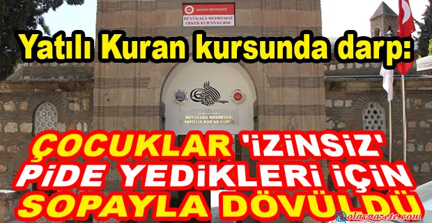 YATILI KURAN KURSU ÖĞRENCİLERİ, İZİNSİZ PİDE YEDİKLERİ GEREKÇESİYLE DARBEDİLDİ