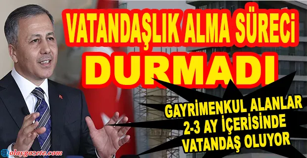 BAKAN YERLİKAYA AÇIKLADI: VATANDAŞLIK VERİLMEYE DEVAM EDİYOR