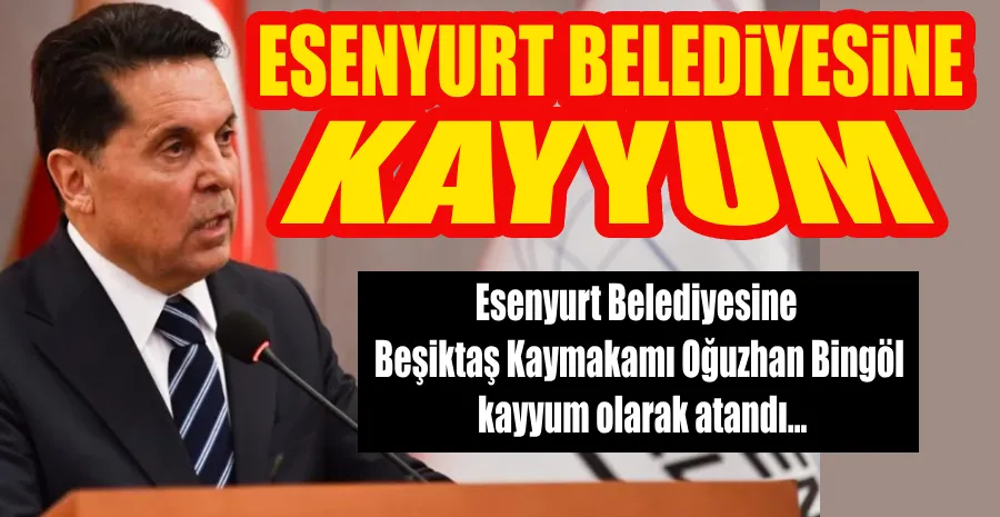 ESENYURT BELEDİYESİNE KAYYUM ATANDI