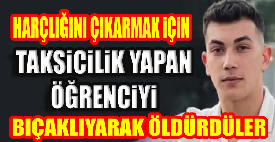 ÜNİVERSİTE ÖĞRENCİSİ TAKSİCİ BIÇAKLANARAK ÖLDÜRÜLDÜ