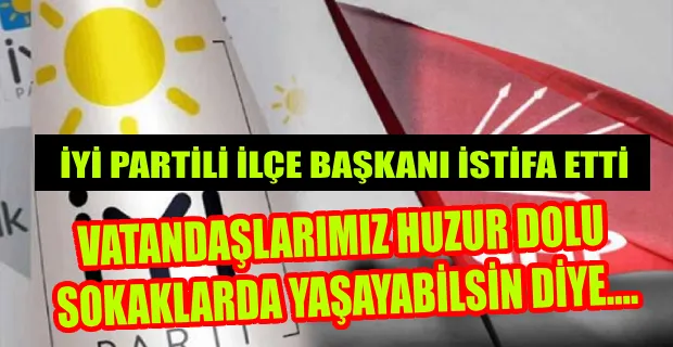  İYİ PARTİLİ İLÇE BAŞKANI İSTİFA ETTİ, CHP’Lİ ADAYA DESTEĞİNİ AÇIKLADI