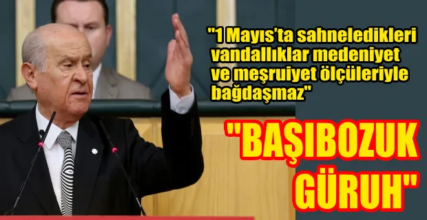 DEVLET BAHÇELİ 1 MAYIS EYLEMLERİNİ HEDEF ALDI