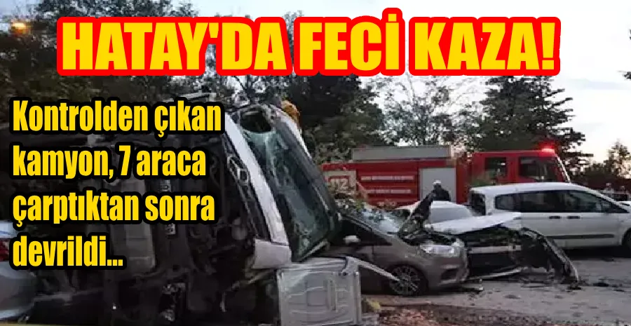  HATAY’DA  HAFRİYAT KAMYONU TAM 7 ARACA ÇARPARAK DURABİLDİ