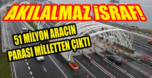 SADECE AVRASYA TÜNELİ’NE HALKIN VERGİSİNDEN 51 MİLYON ARAÇLIK PARA ÖDENDİ