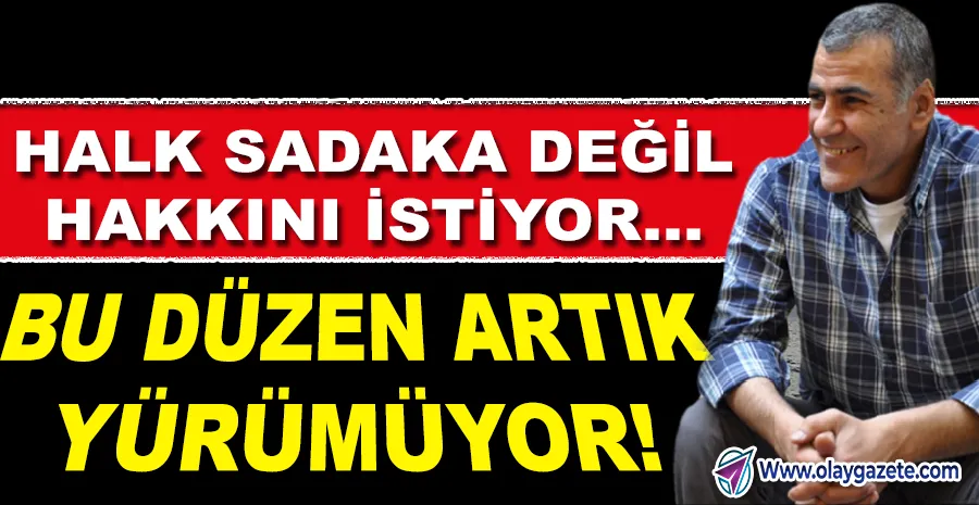 BU DÜZEN ARTIK YÜRÜMÜYOR: HALK SADAKA DEĞİL, HAKKINI İSTİYOR
