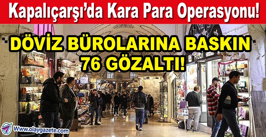 KAPALIÇARŞI’DA 76 GÖZALTI: 335 MİLYON LİRALIK MAL VARLIĞINA EL KONDU