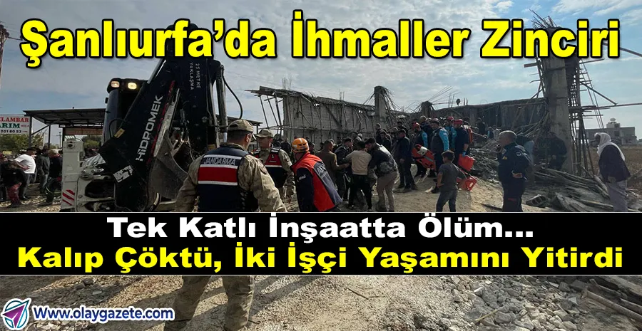 ŞANLIURFA’DA İNŞAAT ÇÖKTÜ: 2 İŞÇİ ENKAZ ALTINDA CAN VERDİ