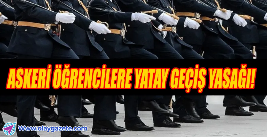 ASKERİ ÖĞRENCİLERE YATAY GEÇİŞ YASAĞI GETİRİLDİ