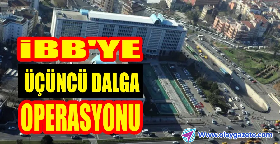 İBB OPERASYONUNDA ÜÇÜNCÜ DALGA: 22 KİŞİ GÖZALTINA ALINDI