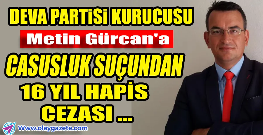 DEVA PARTİSİ KURUCUSUNA 16 YIL HAPİS CEZASI!