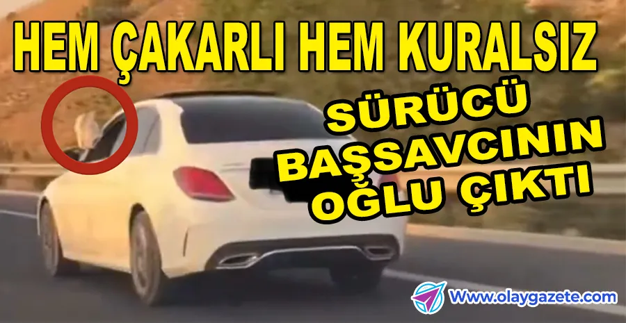 AYAKLARI DIŞARIDA ARAÇ KULLANAN KİŞİ BAŞSAVCININ OĞLU ÇIKTI