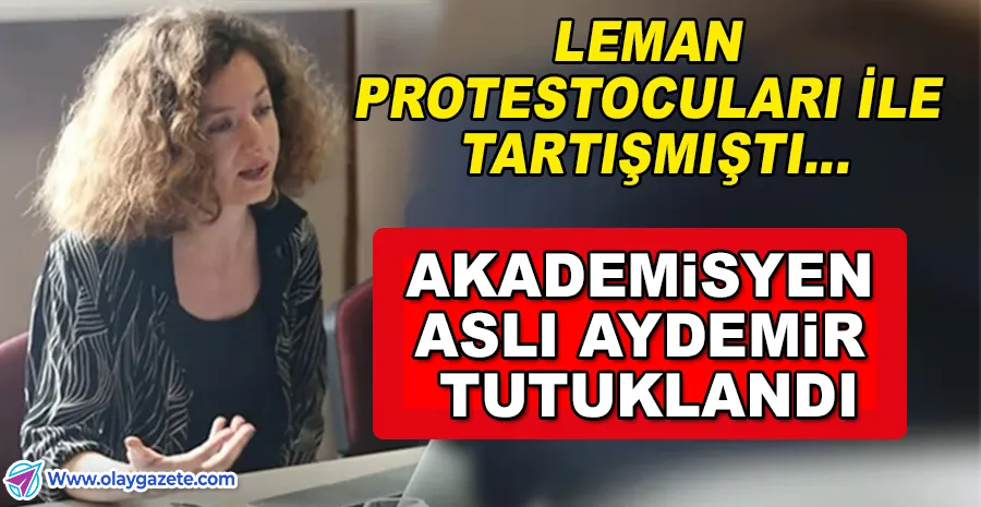 LEMAN PROTESTOLARI BÜYÜDÜ: AKADEMİSYEN ASLI AYDEMİR TUTUKLANDI