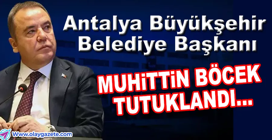 ANTALYA BÜYÜKŞEHİR BELEDİYE BAŞKANI MUHİTTİN BÖCEK TUTUKLANDI