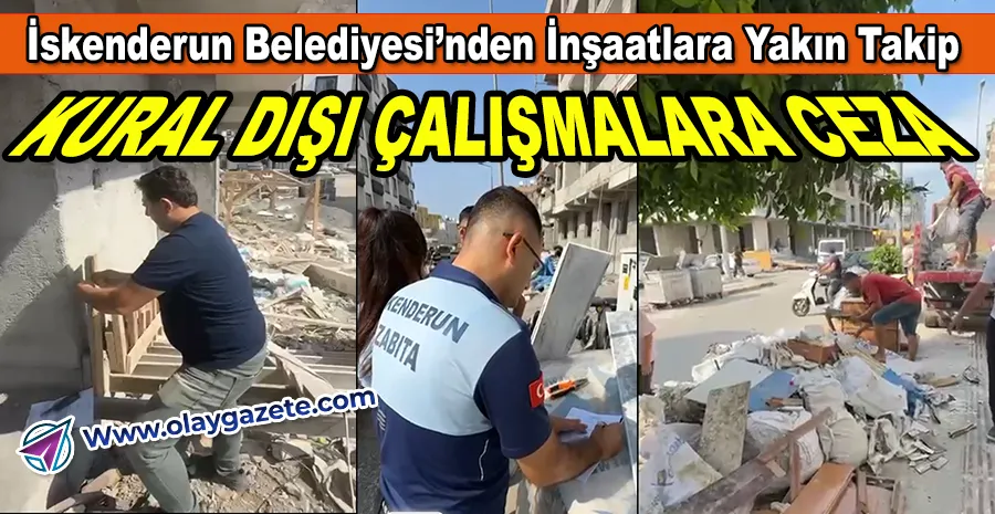 İSKENDERUN’DA ÇEVREYİ KİRLETEN İNŞAATLARA CEZA YAĞDI