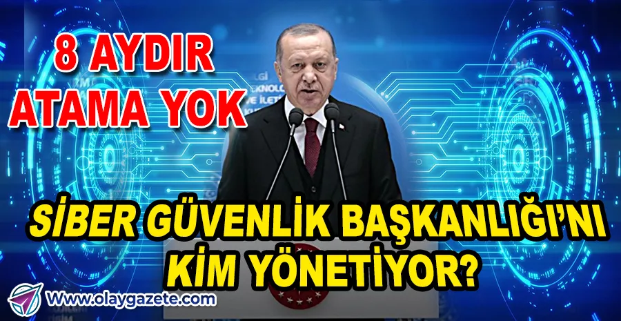 SİBER GÜVENLİK BAŞKANLIĞI 8 AYDIR BOŞ: KRİTİK ATAMA YAPILMADI