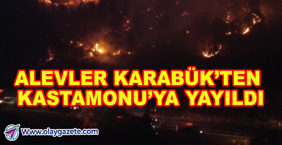KARABÜK’TE BAŞLAYAN ORMAN YANGINI KASTAMONU’YA ULAŞTI: KÖYLER TAHLİYE EDİLDİ