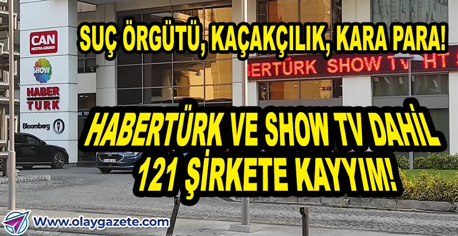 HABERTÜRK VE SHOW TV’NİN DE ARALARINDA OLDUĞU 121 ŞİRKETE EL KONULDU!
