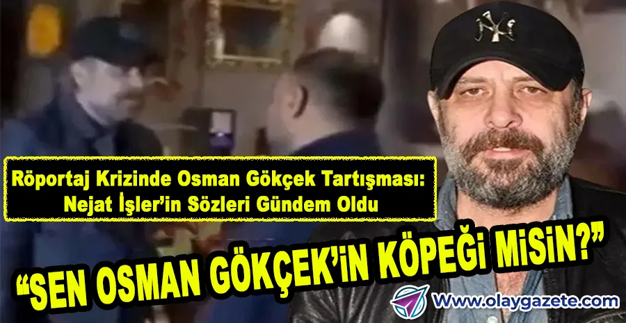 NEJAT İŞLER’İN OSMAN GÖKÇEK ÇIKIŞI MAGAZİN MUHABİRİYLE KAVGAYA DÖNÜŞTÜ